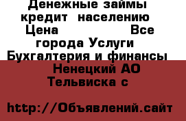 Денежные займы (кредит) населению › Цена ­ 1 500 000 - Все города Услуги » Бухгалтерия и финансы   . Ненецкий АО,Тельвиска с.